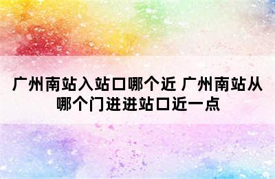 广州南站入站口哪个近 广州南站从哪个门进进站口近一点